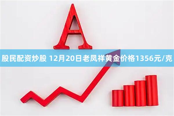 股民配资炒股 12月20日老凤祥黄金价格1356元/克