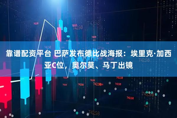 靠谱配资平台 巴萨发布德比战海报：埃里克·加西亚C位，奥尔莫、马丁出镜